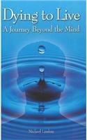 Dying to Live: A Journey Beyond the Mind