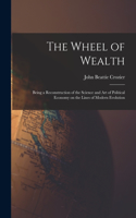 Wheel of Wealth [microform]; Being a Reconstruction of the Science and Art of Political Economy on the Lines of Modern Evolution