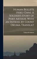 Human Bullets (Niku-dan). A Soldier's Story of Port Arthur. With an Introd. by Count Okuma. Translat