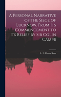 Personal Narrative of the Siege of Lucknow, From its Commencement to its Relief by Sir Colin Campb