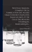 Nouveau Manuel Complet De La Fabrication Des Acides Gras Concrets Employés Dans Les Arts, Et De Celle Des Bougies Stéariques, Margariques...