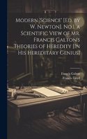 Modern 'science' [Ed. by W. Newton]. No.1. a Scientific View of Mr. Francis Galton's Theories of Heredity [In His Hereditary Genius]