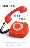 And Then The Phone Rang...: The Life Adventures of Dr. Ron Hiller