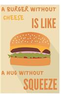 A Burger Without Cheese Is Like A Hug Without Squeeze