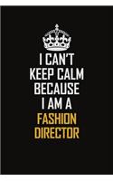 I Can't Keep Calm Because I Am A Fashion Director