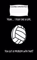 Yeah... I Play Like a Girl. You Got a Problem with That?: Volleyball Composition Notebook for Girls