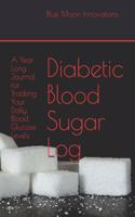 Diabetic Blood Sugar Log: A Year-Long Journal for Tracking Your Daily Blood Glucose Levels