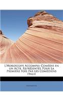 L'Horoscope Accompli: ComÃ©die En Un Acte. ReprÃ©sentÃ©e Pour La PremiÃ¨re Fois Par Les ComÃ©diens Italie: ComÃ©die En Un Acte. ReprÃ©sentÃ©e Pour La PremiÃ¨re Fois Par Les ComÃ©diens Italie