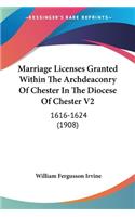 Marriage Licenses Granted Within The Archdeaconry Of Chester In The Diocese Of Chester V2