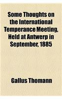 Some Thoughts on the International Temperance Meeting, Held at Antwerp in September, 1885