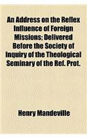 An Address on the Reflex Influence of Foreign Missions; Delivered Before the Society of Inquiry of the Theological Seminary of the Ref. Prot.