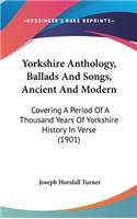 Yorkshire Anthology, Ballads And Songs, Ancient And Modern: Covering A Period Of A Thousand Years Of Yorkshire History In Verse (1901)