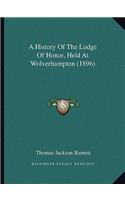 History Of The Lodge Of Honor, Held At Wolverhampton (1896)