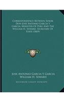 Correspondence Between Senor Don Jose Antonio Garcia Y Garcia, Minister Of Peru And The William H. Seward, Secretary Of State (1869)
