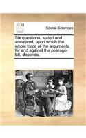 Six questions, stated and answered, upon which the whole force of the arguments for and against the peerage-bill, depends.