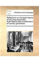 Reflections on the Best Means of Securing Tranquillity. Submitted to the Consideration of Country Gentlemen.