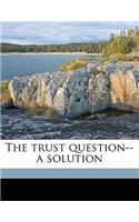 The Trust Question--A Solution