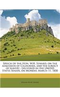 Speech of the Hon. W.H. Seward, on the Admission of California, and the Subject of Slavery: Delivered in the United States Senate, on Monday, March 11, 1850