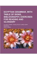 Egyptian Grammar, with Table of Signs, Bibliography, Exercises for Reading and Glossary; By Adolf Erman. Translated by James Henry Breasted