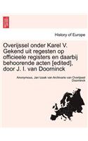 Overijssel Onder Karel V. Gekend Uit Regesten Op Officieele Registers En Daarbij Behoorende Acten [Edited], Door J. I. Van Doorninck: (Dutch)