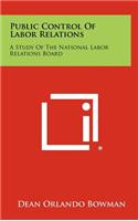 Public Control of Labor Relations: A Study of the National Labor Relations Board