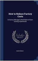 How to Reduce Factory Costs: A Factory Manager's Note-Book of Cost-Cutting Experiences