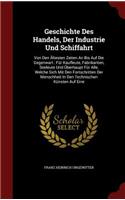 Geschichte Des Handels, Der Industrie Und Schiffahrt: Von Den Ältesten Zeiten an Bis Auf Die Gegenwart: Für Kaufleute, Fabrikanten, Seeleute Und Überhaupt Für Alle, Welche Sich Mit Den Fortschritten Der