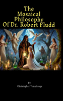 The Mosaical Philosophy of Dr. Robert Fludd