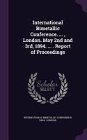 International Bimetallic Conference. ..., London. May 2nd and 3rd, 1894. ... . Report of Proceedings: (English)