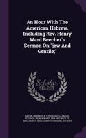 Hour With The American Hebrew. Including Rev. Henry Ward Beecher's Sermon On 