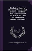 Fate of Henry of Navarre; a True Account of how he was Slain, With a Description of the Paris of the Time and Some of the Leading Personages