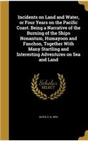 Incidents on Land and Water, or Four Years on the Pacific Coast. Being a Narrative of the Burning of the Ships Nonantum, Humayoon and Fanchon, Together With Many Startling and Interesting Adventures on Sea and Land