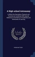 A High-School Astronomy: In Which the Descriptive, Physical, and Practical Are Combined, with Special Reference to the Wants of Academies and Seminaries of Learning