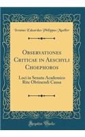 Observationes Criticae in Aeschyli Choephoros: Loci in Senatu Academico Rite Obtinendi Causa (Classic Reprint)