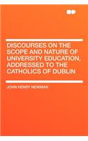 Discourses on the Scope and Nature of University Education, Addressed to the Catholics of Dublin: (English)