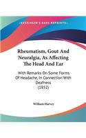 Rheumatism, Gout And Neuralgia, As Affecting The Head And Ear: With Remarks On Some Forms Of Headache, In Connection With Deafness (1852)