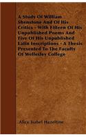 A Study Of William Shenstone And Of His Critics - With Fifteen Of His Unpublished Poems And Five Of His Unpublished Latin Inscriptions - A Thesis Presented To The Faculty Of Wellesley College