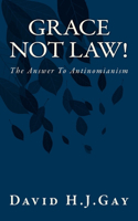 Grace Not Law!: The Answer To Antinomianism