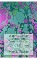 Write a Story Using the Words Given: for Children