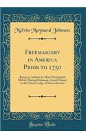 Freemasonry in America Prior to 1750: Being an Address by Most Worshipful Melvin Maynard Johnson, Grand Master to the Grand Lodge of Massachusetts (Classic Reprint)