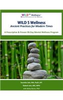 Wild 5 Wellness Ancient Practices for Modern Times: A Prescriptive & Proven 90-Day Mental Wellness Program