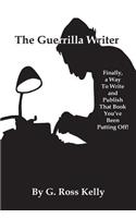 The Guerrilla Writer: Finally, a Way to Write and Publish That Book You've Been Putting Off!