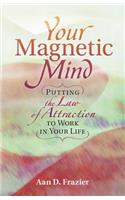 Your Magnetic Mind: Putting The Law Of Attraction To Work In Your Life