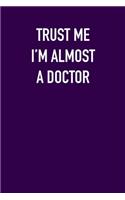 TRUST ME I&#65533;M ALMOST A DOctor: 6x9 Journal sarcastic work hospital notebook gift presents for under 10 dollars