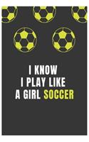 I Know I Play Like A Girl Soccer: (Diary, Notebook) (Journals) or Personal Use for Men - Women Cute Gift For Coworkers, Boss, Business, family or friends. 6" x 9" (15.24 x 22.86 cm) 