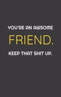 You're An Awesome Friend. Keep That Shit Up. Funny Notebook gift for Friends: Awsome Birthday Gift