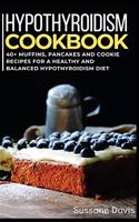 Hypothyroidism Cookbook: 40+ Muffins, Pancakes and Cookie recipes for a healthy and balanced Hypothyroidism diet