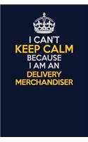 I Can't Keep Calm Because I Am An Delivery Merchandiser: Career journal, notebook and writing journal for encouraging men, women and kids. A framework for building your career.