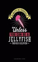 Always Be Yourself Unless You Can Be A Jellyfish Then Be A Jellyfish: Blank Sheet Music - 10 Staves