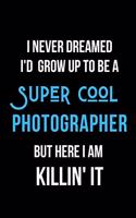 I Never Dreamed I'd Grow Up to Be a Super Cool Photographer But Here I am Killin' It: Inspirational Quotes Blank Lined Journal